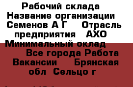 Рабочий склада › Название организации ­ Семенов А.Г. › Отрасль предприятия ­ АХО › Минимальный оклад ­ 18 000 - Все города Работа » Вакансии   . Брянская обл.,Сельцо г.